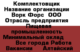 Комплектовщик › Название организации ­ Ворк Форс, ООО › Отрасль предприятия ­ Пищевая промышленность › Минимальный оклад ­ 25 000 - Все города Работа » Вакансии   . Алтайский край,Славгород г.